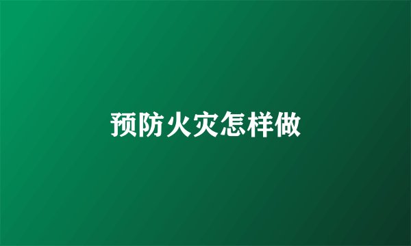 预防火灾怎样做