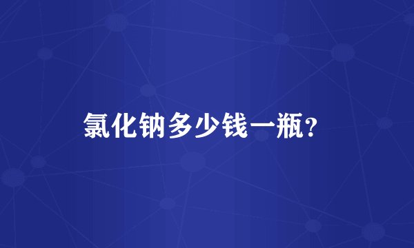 氯化钠多少钱一瓶？