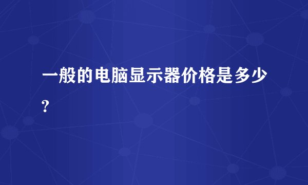一般的电脑显示器价格是多少?