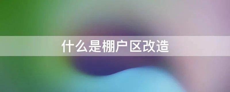 什么是棚户区改造