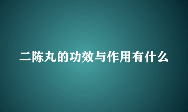 二陈丸的功效与作用有什么