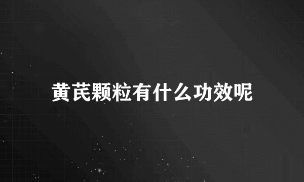 黄芪颗粒有什么功效呢