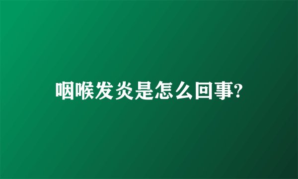 咽喉发炎是怎么回事?