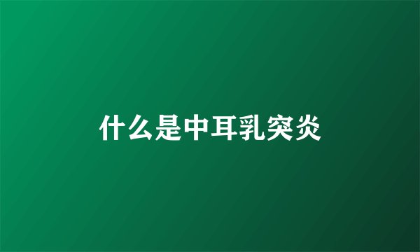 什么是中耳乳突炎