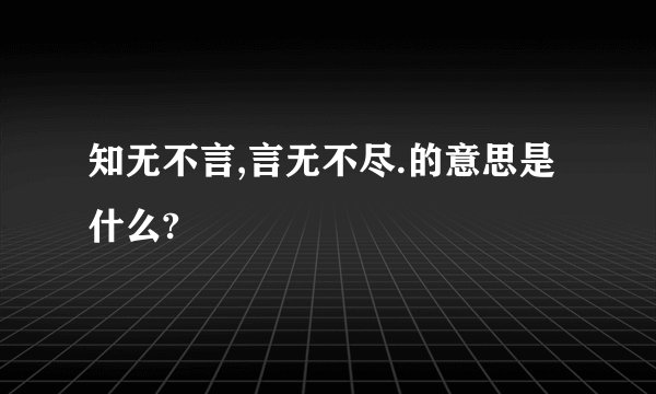 知无不言,言无不尽.的意思是什么?