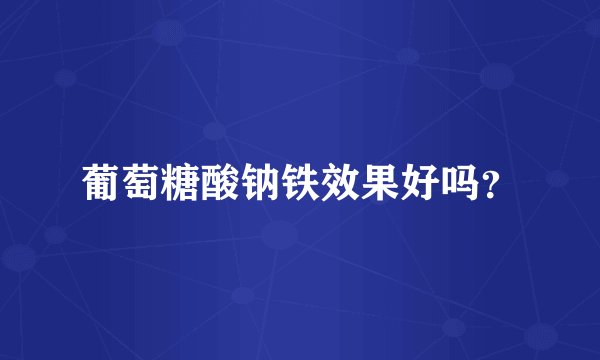 葡萄糖酸钠铁效果好吗？