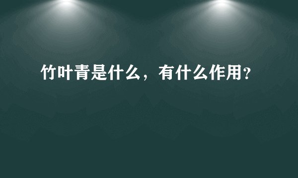 竹叶青是什么，有什么作用？
