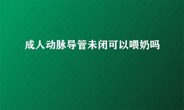 成人动脉导管未闭可以喂奶吗