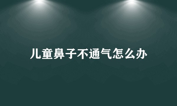 儿童鼻子不通气怎么办