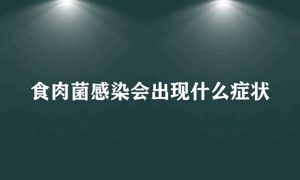 食肉菌感染会出现什么症状