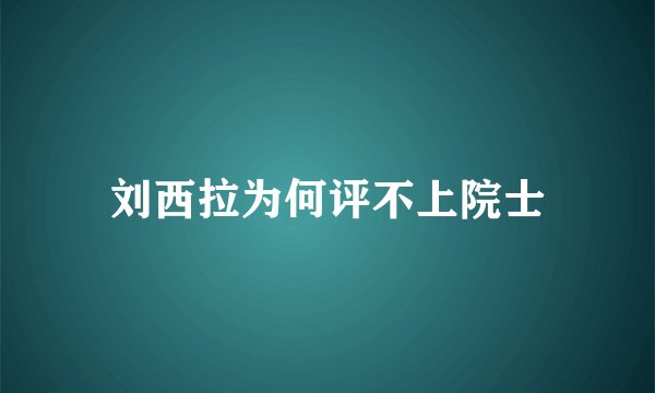 刘西拉为何评不上院士