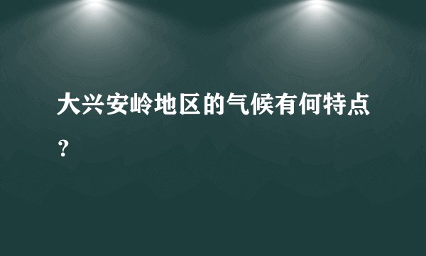 大兴安岭地区的气候有何特点?