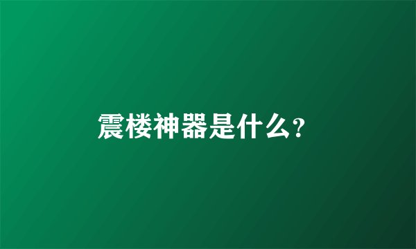 震楼神器是什么？