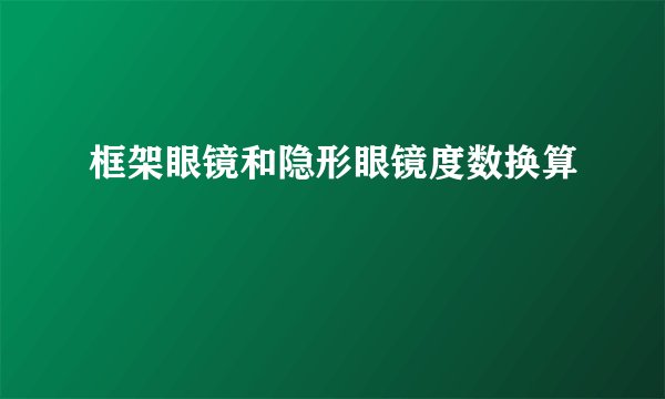 框架眼镜和隐形眼镜度数换算
