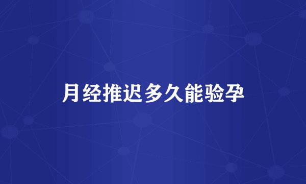 月经推迟多久能验孕