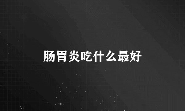 肠胃炎吃什么最好
