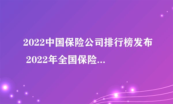 2022中国保险公司排行榜发布 2022年全国保险公司排行一览表