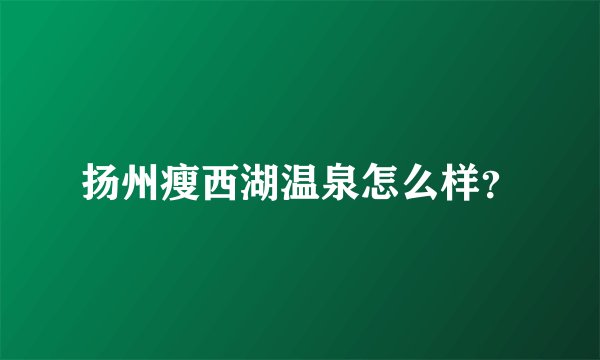 扬州瘦西湖温泉怎么样？