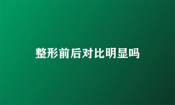 整形前后对比明显吗