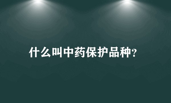 什么叫中药保护品种?
