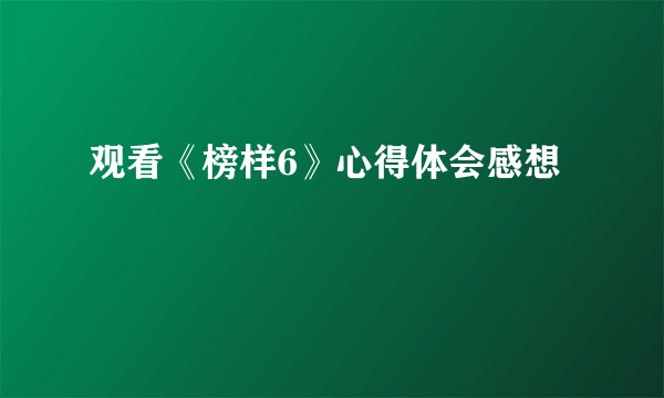 观看《榜样6》心得体会感想