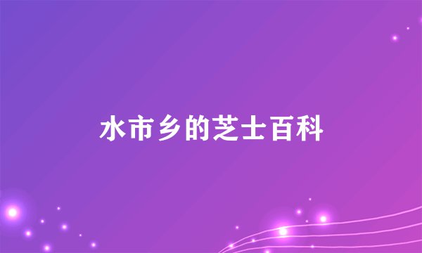 水市乡的芝士百科