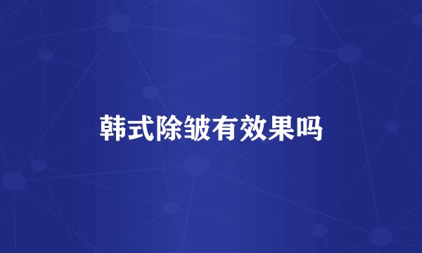 韩式除皱有效果吗