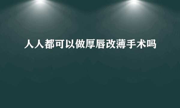 人人都可以做厚唇改薄手术吗