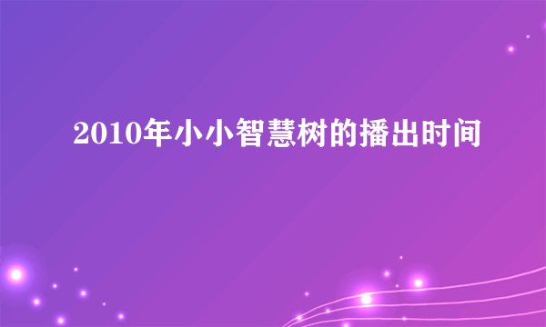 2010年小小智慧树的播出时间