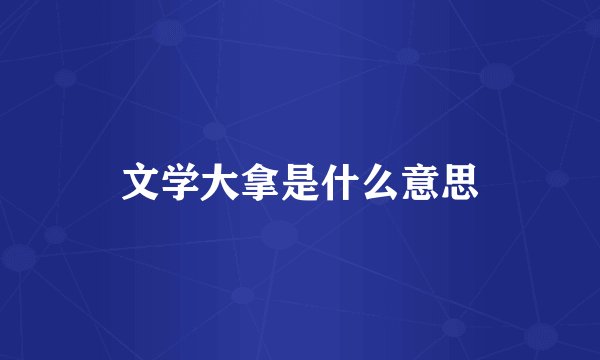 文学大拿是什么意思