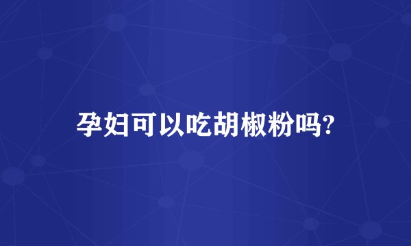 孕妇可以吃胡椒粉吗?