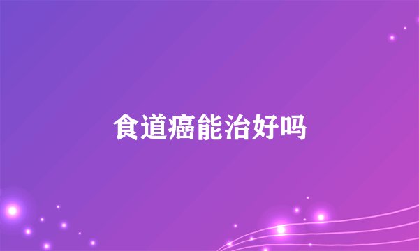 食道癌能治好吗