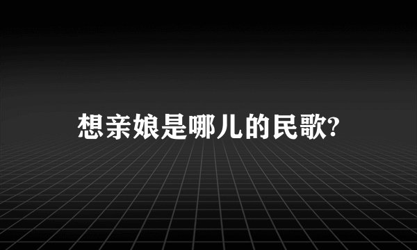 想亲娘是哪儿的民歌?