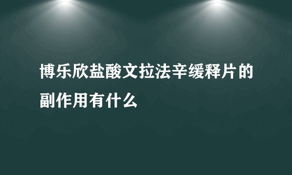 博乐欣盐酸文拉法辛缓释片的副作用有什么