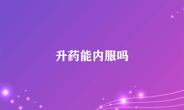 升药能内服吗