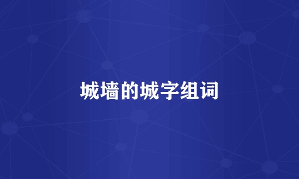 城墙的城字组词