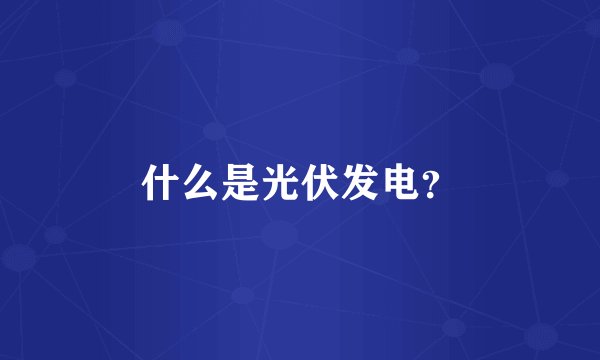 什么是光伏发电？