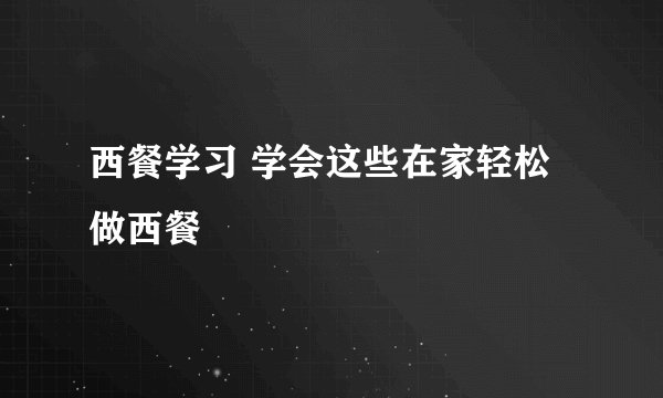 西餐学习 学会这些在家轻松做西餐