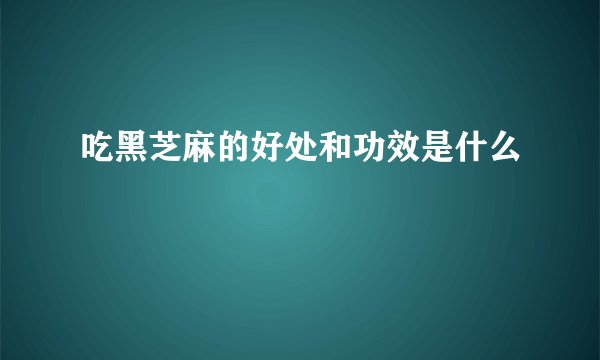 吃黑芝麻的好处和功效是什么