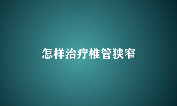 怎样治疗椎管狭窄