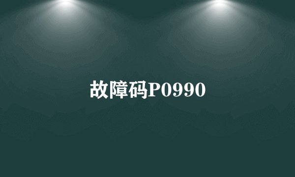 故障码P0990
