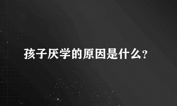孩子厌学的原因是什么?