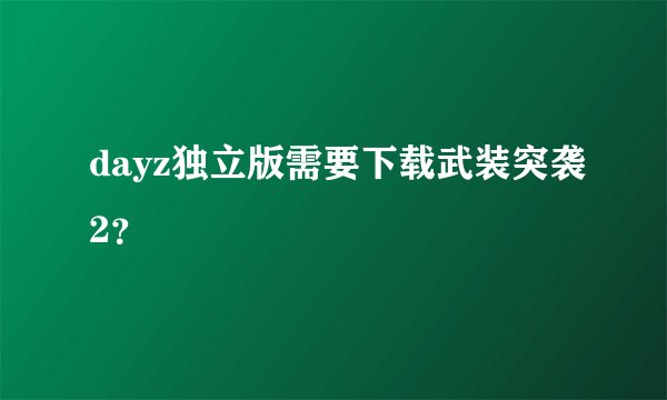 dayz独立版需要下载武装突袭2？