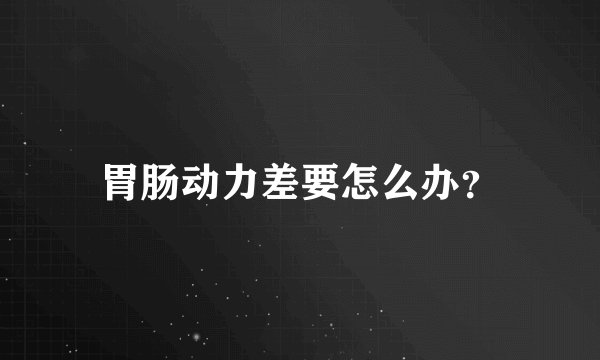 胃肠动力差要怎么办？