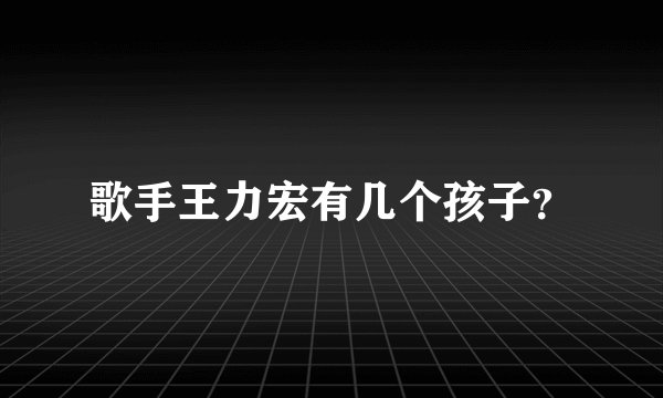 歌手王力宏有几个孩子？