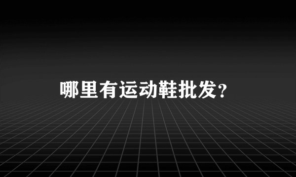 哪里有运动鞋批发？