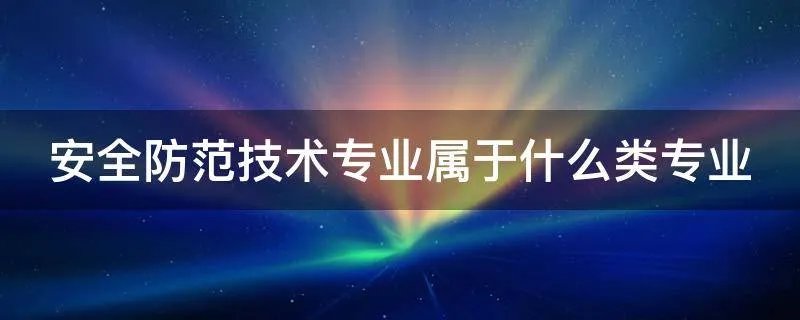 安全防范技术专业属于什么类专业