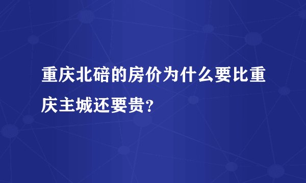 重庆北碚的房价为什么要比重庆主城还要贵？