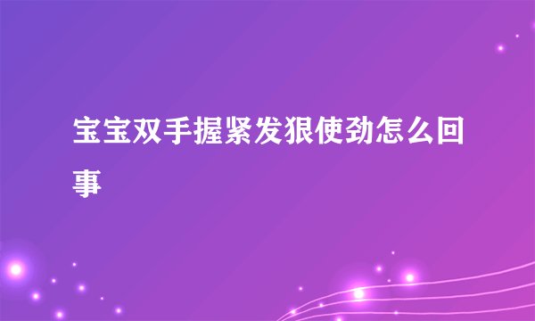 宝宝双手握紧发狠使劲怎么回事