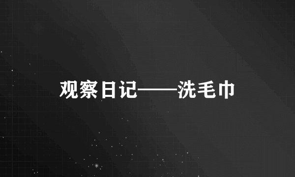 观察日记——洗毛巾
